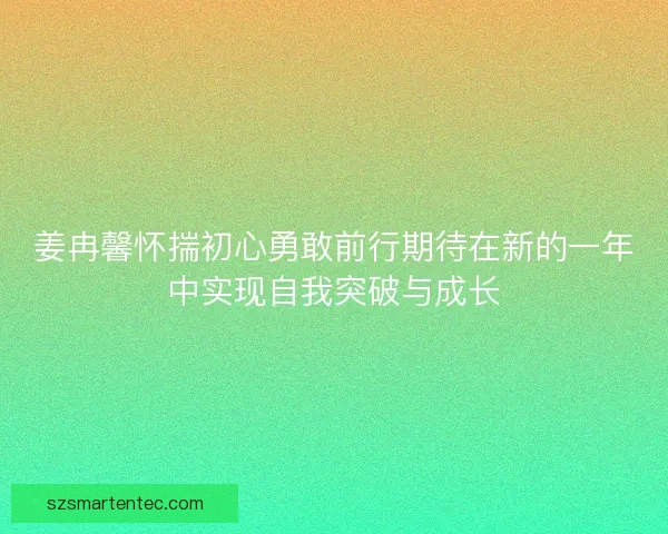 姜冉馨怀揣初心勇敢前行期待在新的一年中实现自我突破与成长