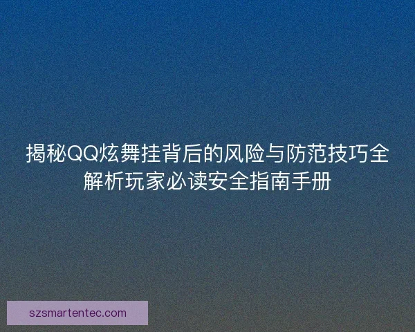 揭秘QQ炫舞挂背后的风险与防范技巧全解析玩家必读安全指南手册