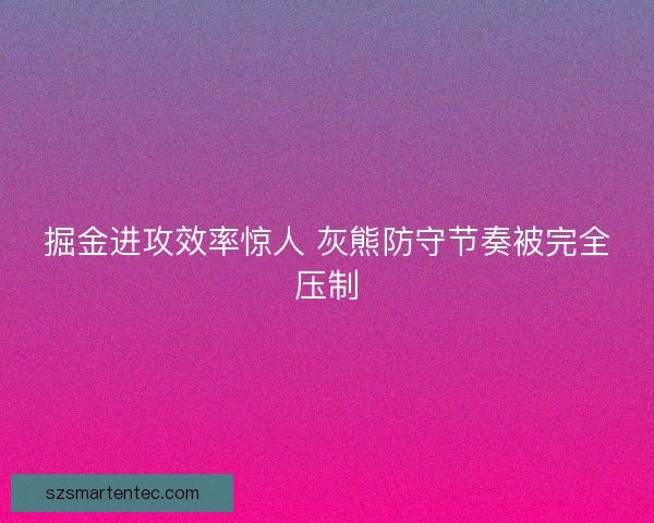 掘金进攻效率惊人 灰熊防守节奏被完全压制